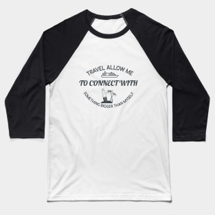 Travel allow me to connect with something bigger than myself Baseball T-Shirt